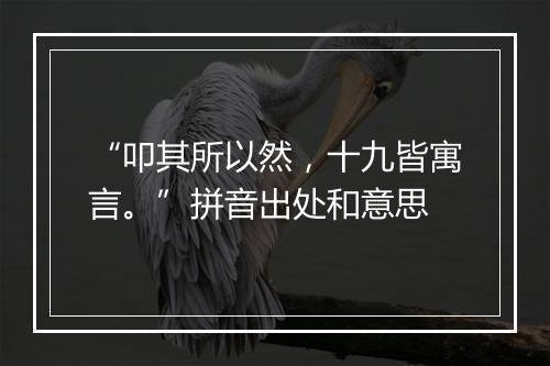 “叩其所以然，十九皆寓言。”拼音出处和意思