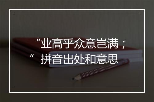 “业高乎众意岂满；”拼音出处和意思