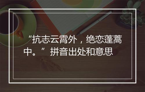 “抗志云霄外，绝恋蓬蒿中。”拼音出处和意思