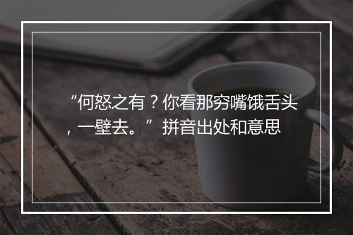 “何怒之有？你看那穷嘴饿舌头，一壁去。”拼音出处和意思