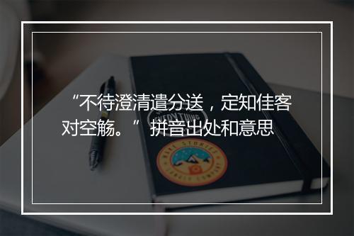 “不待澄清遣分送，定知佳客对空觞。”拼音出处和意思