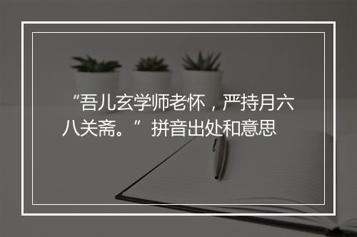 “吾儿玄学师老怀，严持月六八关斋。”拼音出处和意思