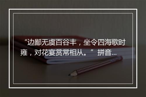 “边鄙无虞百谷丰，坐令四海歌时雍，对花宴赏常相从。”拼音出处和意思