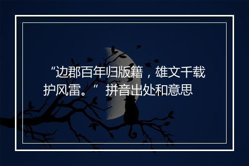 “边郡百年归版籍，雄文千载护风雷。”拼音出处和意思