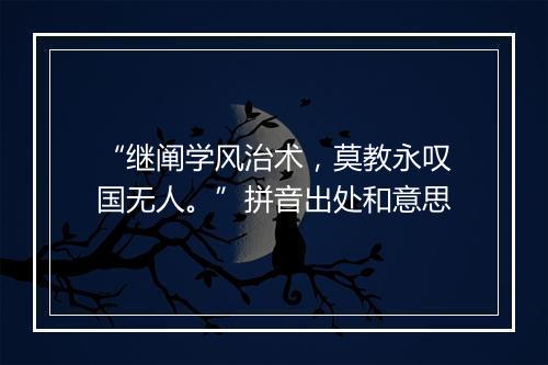 “继阐学风治术，莫教永叹国无人。”拼音出处和意思