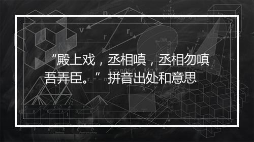 “殿上戏，丞相嗔，丞相勿嗔吾弄臣。”拼音出处和意思