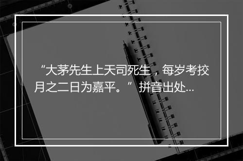 “大茅先生上天司死生，每岁考挍月之二日为嘉平。”拼音出处和意思