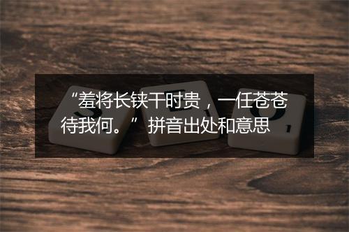 “羞将长铗干时贵，一任苍苍待我何。”拼音出处和意思