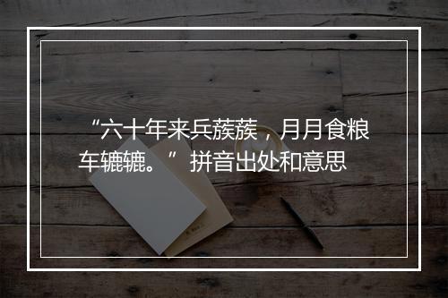 “六十年来兵蔟蔟，月月食粮车辘辘。”拼音出处和意思