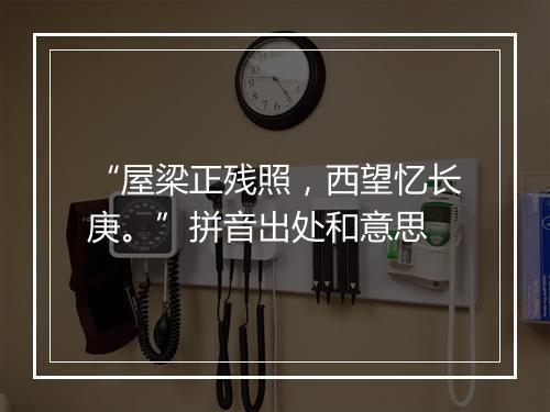 “屋梁正残照，西望忆长庚。”拼音出处和意思