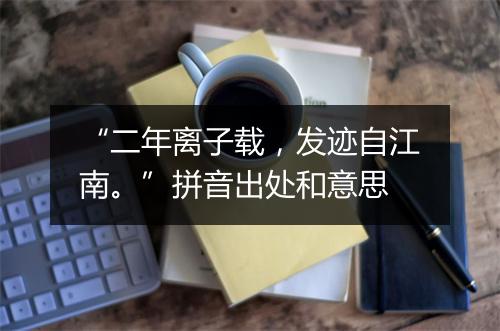 “二年离子载，发迹自江南。”拼音出处和意思