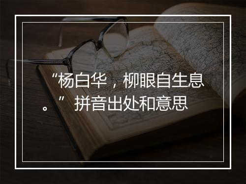 “杨白华，柳眼自生息。”拼音出处和意思