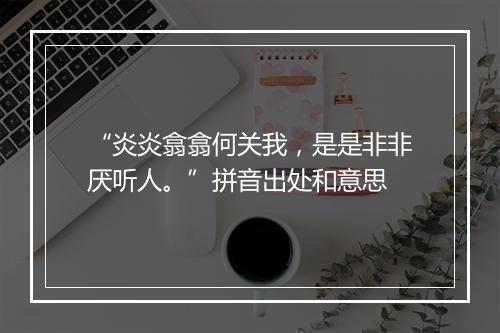 “炎炎翕翕何关我，是是非非厌听人。”拼音出处和意思