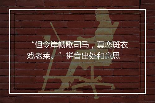 “但令岸帻歌司马，莫恋斑衣戏老莱。”拼音出处和意思