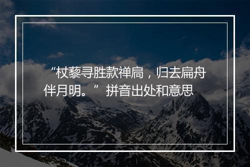 “杖藜寻胜款禅扃，归去扁舟伴月明。”拼音出处和意思