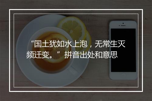 “国土犹如水上泡，无常生灭频迁变。”拼音出处和意思