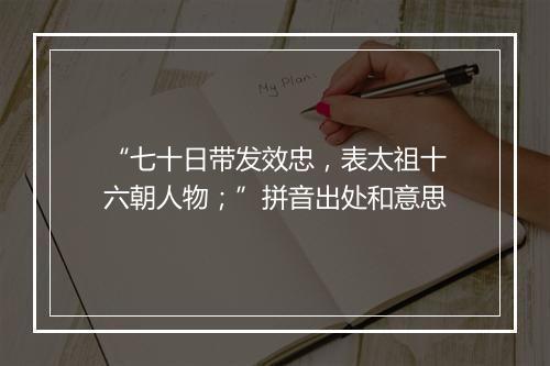 “七十日带发效忠，表太祖十六朝人物；”拼音出处和意思