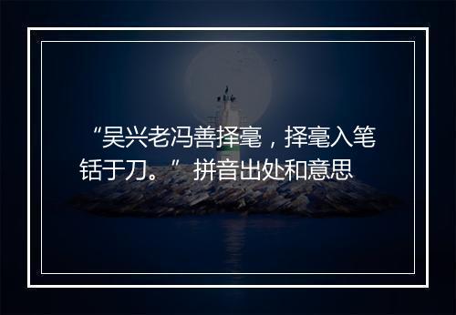 “吴兴老冯善择毫，择毫入笔铦于刀。”拼音出处和意思