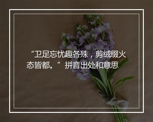 “卫足忘忧趣各殊，剪绒缀火态皆都。”拼音出处和意思