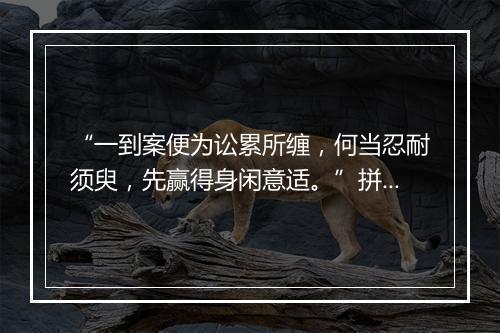 “一到案便为讼累所缠，何当忍耐须臾，先赢得身闲意适。”拼音出处和意思