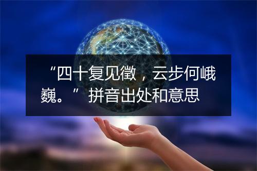 “四十复见徵，云步何峨巍。”拼音出处和意思