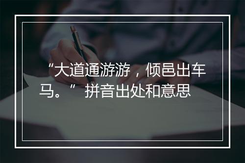 “大道通游游，倾邑出车马。”拼音出处和意思