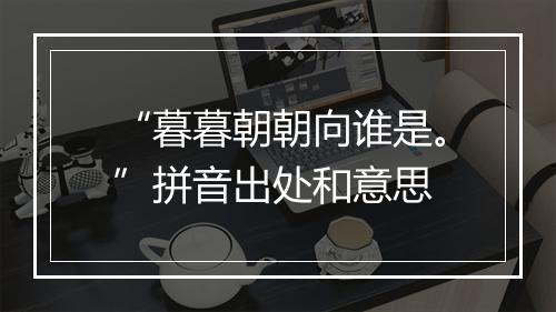 “暮暮朝朝向谁是。”拼音出处和意思