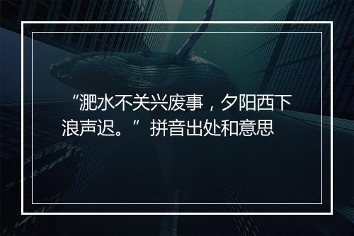 “淝水不关兴废事，夕阳西下浪声迟。”拼音出处和意思