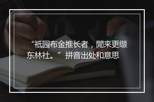 “祇园布金推长者，閒来更缬东林社。”拼音出处和意思