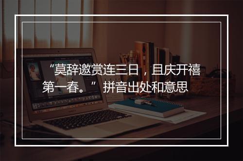 “莫辞邀赏连三日，且庆开禧第一春。”拼音出处和意思