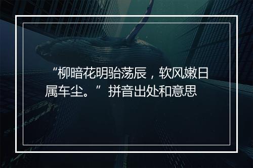 “柳暗花明骀荡辰，软风嫩日属车尘。”拼音出处和意思