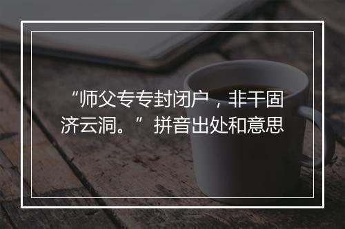 “师父专专封闭户，非干固济云洞。”拼音出处和意思