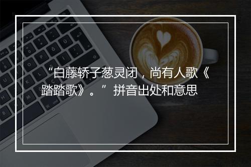 “白藤轿子葱灵闭，尚有人歌《踏踏歌》。”拼音出处和意思