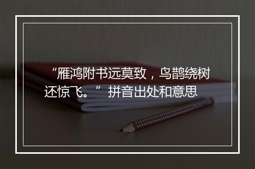 “雁鸿附书远莫致，鸟鹊绕树还惊飞。”拼音出处和意思