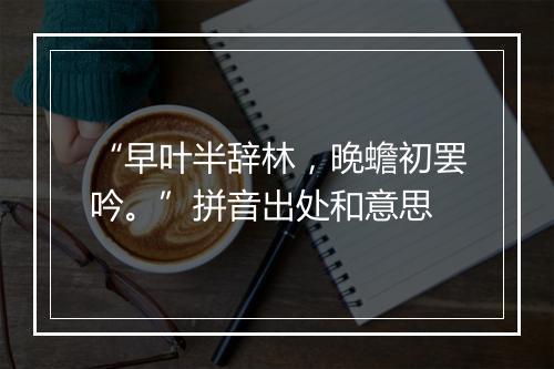 “早叶半辞林，晚蟾初罢吟。”拼音出处和意思