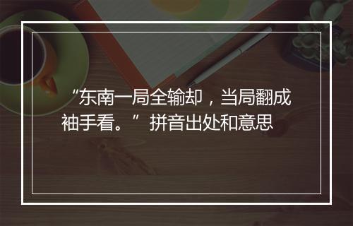 “东南一局全输却，当局翻成袖手看。”拼音出处和意思