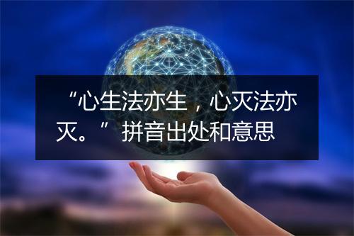 “心生法亦生，心灭法亦灭。”拼音出处和意思