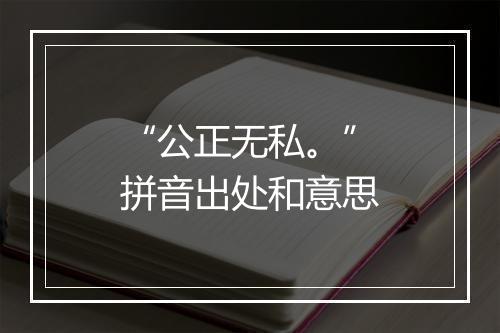 “公正无私。”拼音出处和意思