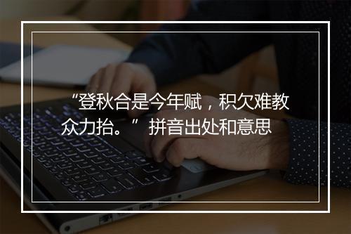 “登秋合是今年赋，积欠难教众力抬。”拼音出处和意思