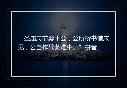 “圣庙忠节襄平公，公所撰书惜未见，公自作歌蒙难中。”拼音出处和意思