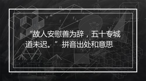 “故人安慰善为辞，五十专城道未迟。”拼音出处和意思