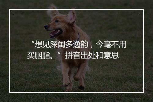 “想见深闺多逸韵，今毫不用买胭脂。”拼音出处和意思