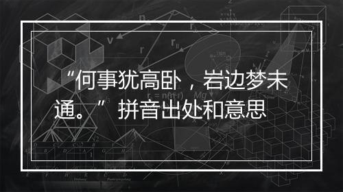 “何事犹高卧，岩边梦未通。”拼音出处和意思