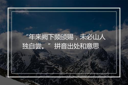 “年来阙下频颁赐，未必山人独自尝。”拼音出处和意思