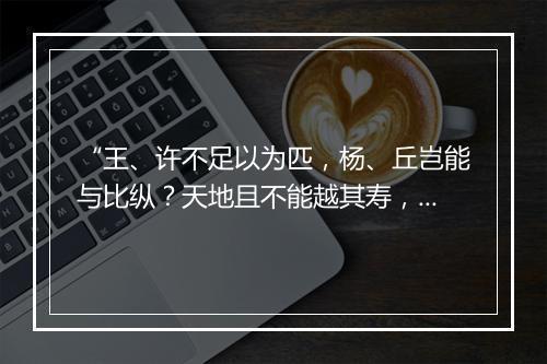 “王、许不足以为匹，杨、丘岂能与比纵？天地且不能越其寿，”拼音出处和意思