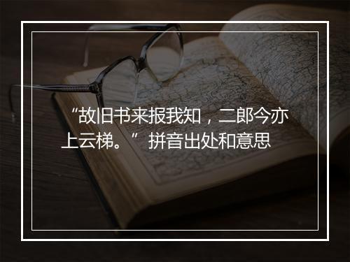 “故旧书来报我知，二郎今亦上云梯。”拼音出处和意思