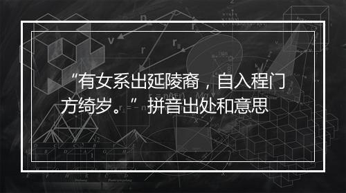 “有女系出延陵裔，自入程门方绮岁。”拼音出处和意思