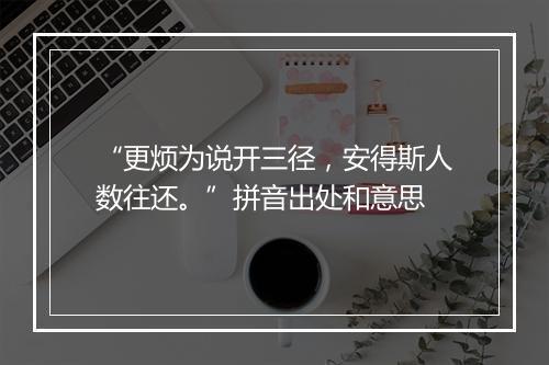 “更烦为说开三径，安得斯人数往还。”拼音出处和意思