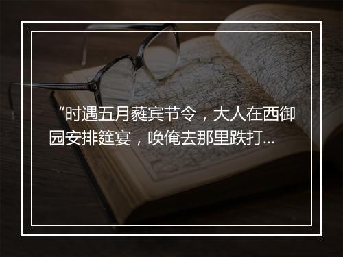 “时遇五月蕤宾节令，大人在西御园安排筵宴，唤俺去那里跌打耍拳。”拼音出处和意思