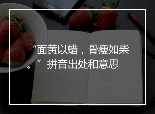 “面黄以蜡，骨瘦如柴。”拼音出处和意思